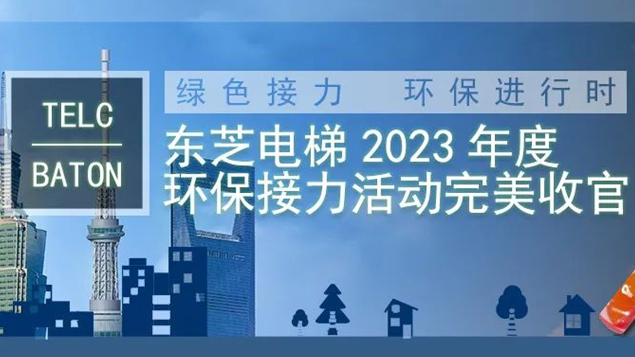 绿色接力，环保进行时|东芝电梯2023年度“telc-baton”环保接力活动完美收官